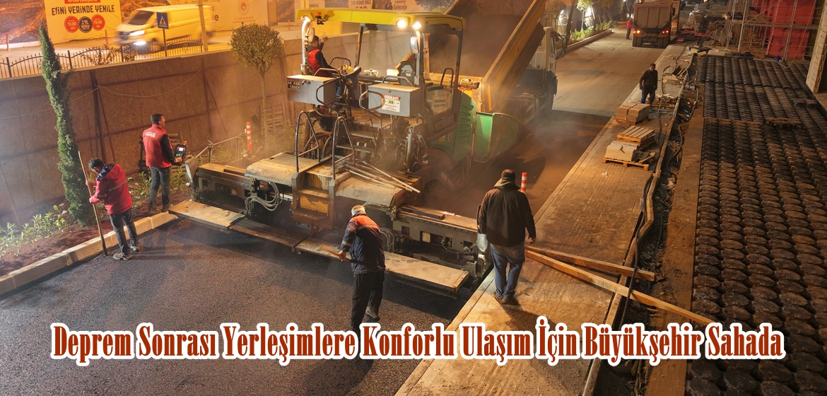 Deprem Sonrası Yerleşimlere Konforlu Ulaşım İçin Büyükşehir Sahada.