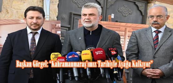 Başkan Görgel: “Kahramanmaraş’ımız Tarihiyle Ayağa Kalkıyor”