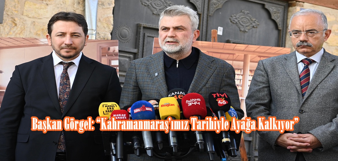 Başkan Görgel: “Kahramanmaraş’ımız Tarihiyle Ayağa Kalkıyor”