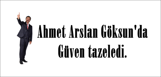 Ahmet Arslan Göksun’da güven tazeledi.