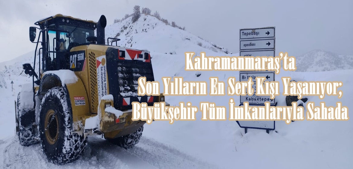 Kahramanmaraş’ta Son Yılların En Sert Kışı Yaşanıyor; Büyükşehir Tüm İmkanlarıyla Sahada.