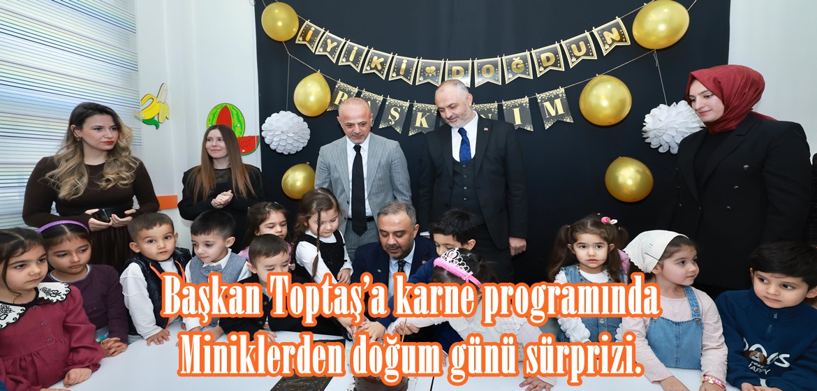 Başkan Toptaş’a karne programında miniklerden doğum günü sürprizi.