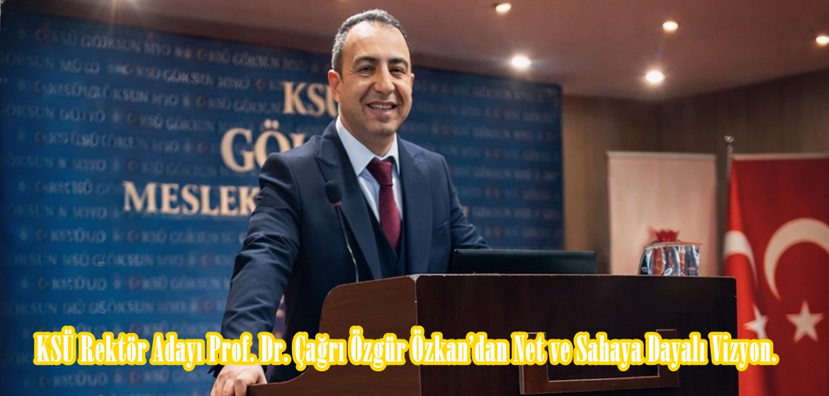 KSÜ Rektör Adayı Prof. Dr. Çağrı Özgür Özkan’dan Net ve Sahaya Dayalı Vizyon.