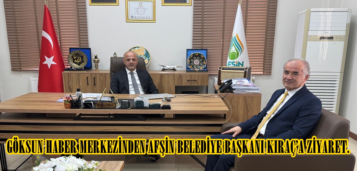 GÖKSUN HABER MERKEZİNDEN AFŞİN BELEDİYE BAŞKANI KIRAÇ’A ZİYARET.