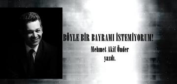 BÖYLE BİR BAYRAMI İSTEMİYORUM!