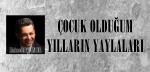 ÇOCUK OLDUĞUM YILLARIN YAYLALARI.
