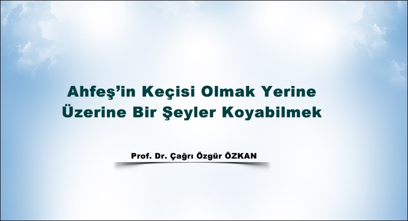 Ahfeş’in Keçisi Olmak Yerine Üzerine Bir Şeyler Koyabilmek.